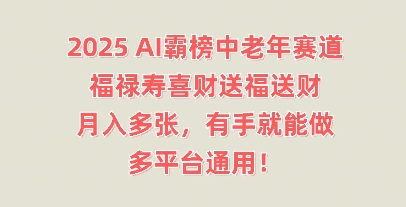 2025AI霸榜中老年赛道，福禄寿喜财送福送财，月入多张，有手就能做，多平台通用!-南友云赚