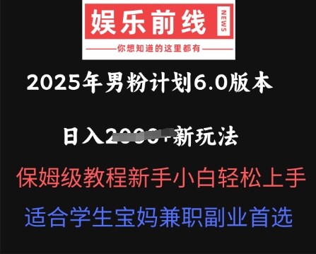 2025年男粉计划6.0版本，日入多张新玩法，保姆级教程新手小白轻松上手，适合学生宝妈兼职副业首选-南友云赚