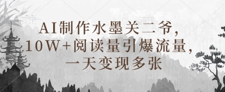 AI制作水墨关二爷，10W+阅读量引爆流量，一天变现多张-南友云赚