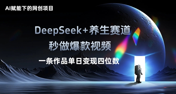 AI赋能下的网创项目，DeepSeek+养生赛道，秒做爆款视频一条作品单日变现三位数-南友云赚