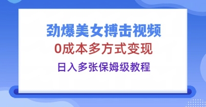 劲爆美女搏击视频，0成本多方式变现，日入多张保姆级教程-南友云赚