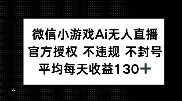 微信小游戏AI无人直播，不违规 不封号，官方授权 每天收益130+-南友云赚