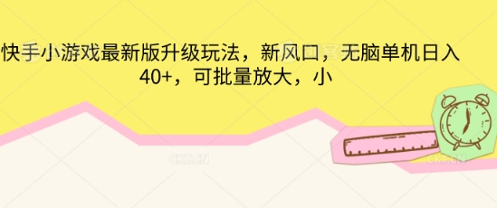 快手小游戏最新版升级玩法，新风口，无脑单机日入40+，可批量放大-南友云赚