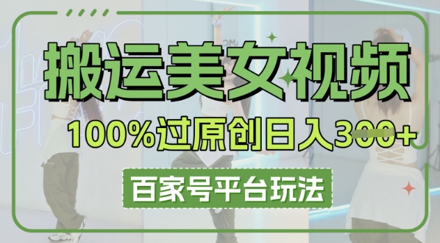 搬运美女视频100%过原创大揭秘，百家号平台玩法，轻松日入3张(可矩阵)-南友云赚