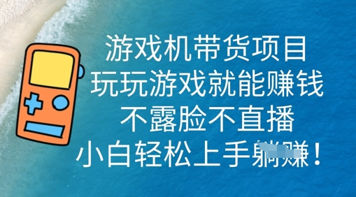 游戏机带货项目，玩玩游戏就能挣钱，不露脸不直播，小白轻松上手-南友云赚