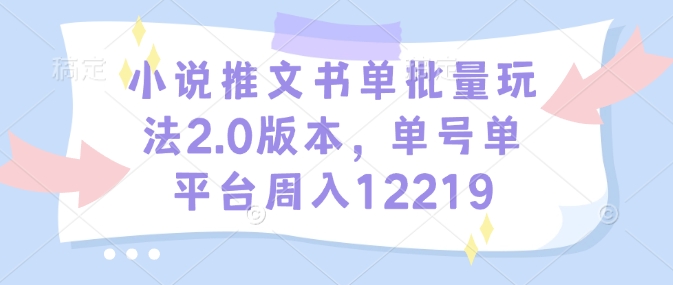 小说推文书单批量玩法2.0版本，单号单平台周入12219-南友云赚
