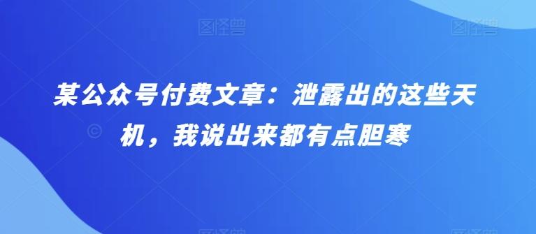 某公众号付费文章：泄露出的这些天机，我说出来都有点胆寒-南友云赚