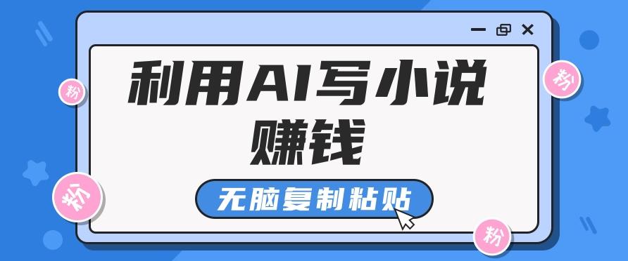 普通人通过AI写小说赚稿费，无脑复制粘贴，单号月入5000＋-南友云赚