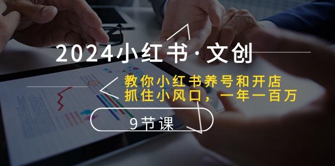 2024小红书·文创：教你小红书养号和开店、抓住小风口 一年一百万 (9节课-南友云赚