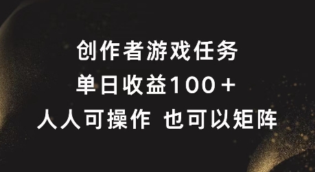 创作者游戏任务，单日收益100+，可矩阵操作【揭秘】-南友云赚