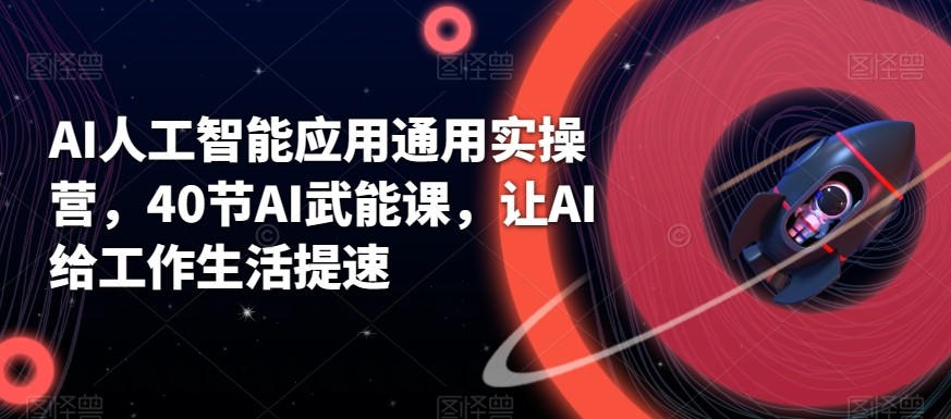 AI人工智能应用通用实操营，40节AI赋能课，让AI给工作生活提速-南友云赚
