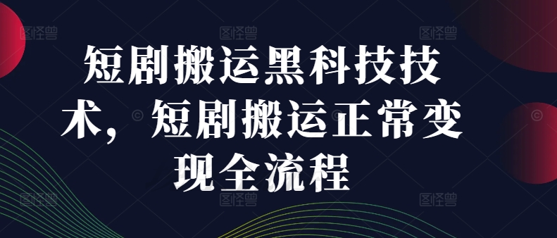 短剧搬运黑科技技术，短剧搬运正常变现全流程-南友云赚