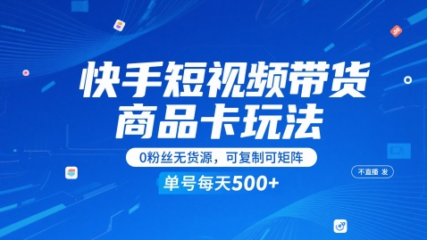 快手短视频带货商品卡玩法，不直播不发视频，0粉丝无货源，可复制可矩阵，单号每天1-5张-南友云赚