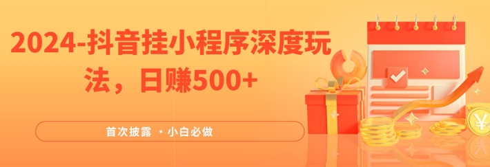 2024全网首次披露，抖音挂小程序深度玩法，日赚500+，简单、稳定，带渠道收入，小白必做【揭秘】-南友云赚