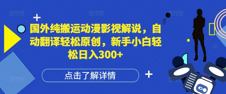 国外纯搬运动漫影视解说，自动翻译轻松原创，新手小白轻松日入300+【揭秘】-南友云赚