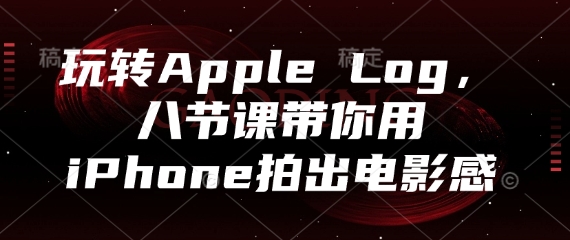玩转Apple Log，八节课带你用iPhone拍出电影感-南友云赚