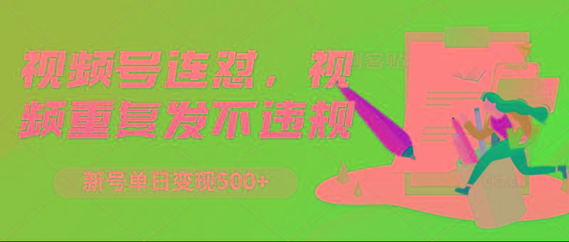 视频号连怼，视频重复发不违规，新号单日变现500+-南友云赚