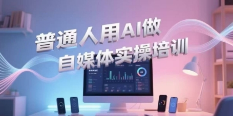 普通人用AI做自媒体实操培训，普通人一个人用ai做自媒体，视频制作、短视频引流、直播带货，轻松入门-南友云赚