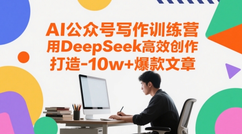 AI公众号写作训练营，用DeepSeek高效创作，打造10w+爆款文章-南友云赚