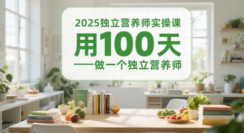 2025独立营养师实操课，用100天做一个独立营养师-南友云赚