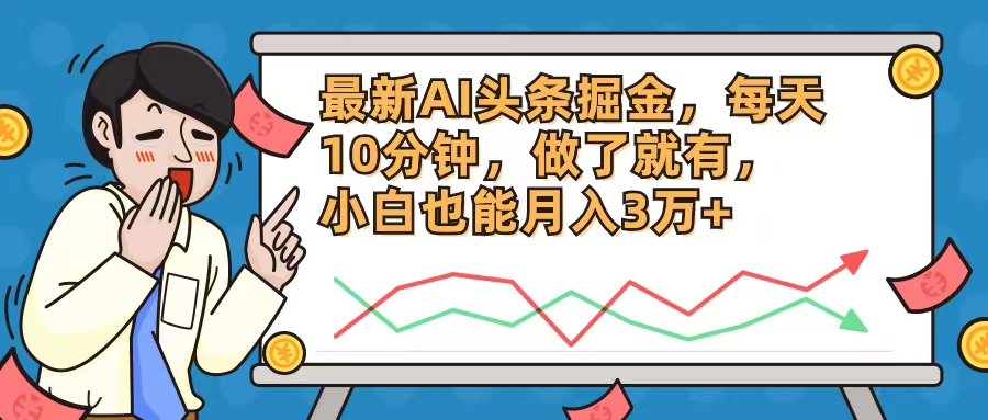 最新AI头条掘金，每天10分钟，做了就有，小白也能月入3万+-南友云赚