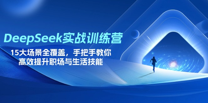 DeepSeek实战训练营，15大场景全覆盖，手把手教你高效提升职场与生活技能-南友云赚