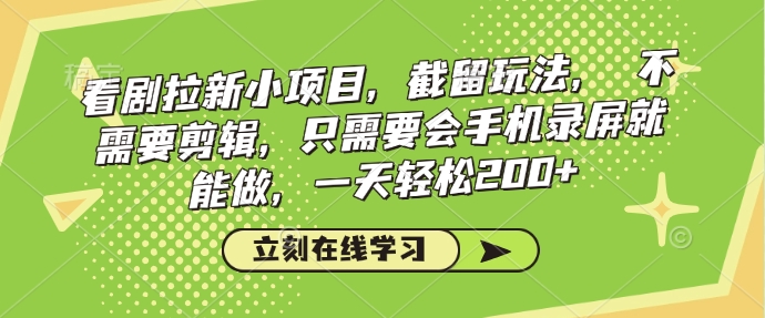 看剧拉新小项目，截留玩法， 不需要剪辑，只需要会手机录屏就能做，一天轻松200+-南友云赚