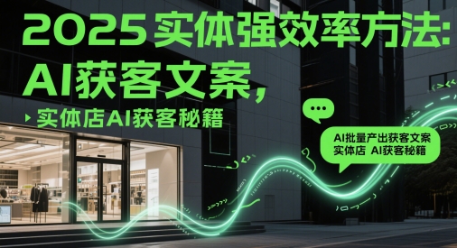 2025实体强效率方法：AI批量产出获客文案，实体店AI获客秘籍-南友云赚