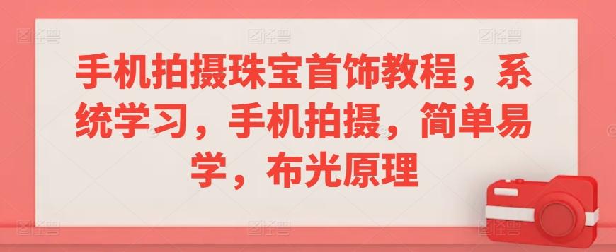 手机拍摄珠宝首饰教程，系统学习，手机拍摄，简单易学，布光原理-南友云赚