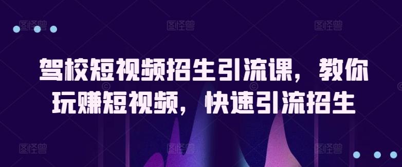 驾校短视频招生引流课，教你玩赚短视频，快速引流招生-南友云赚
