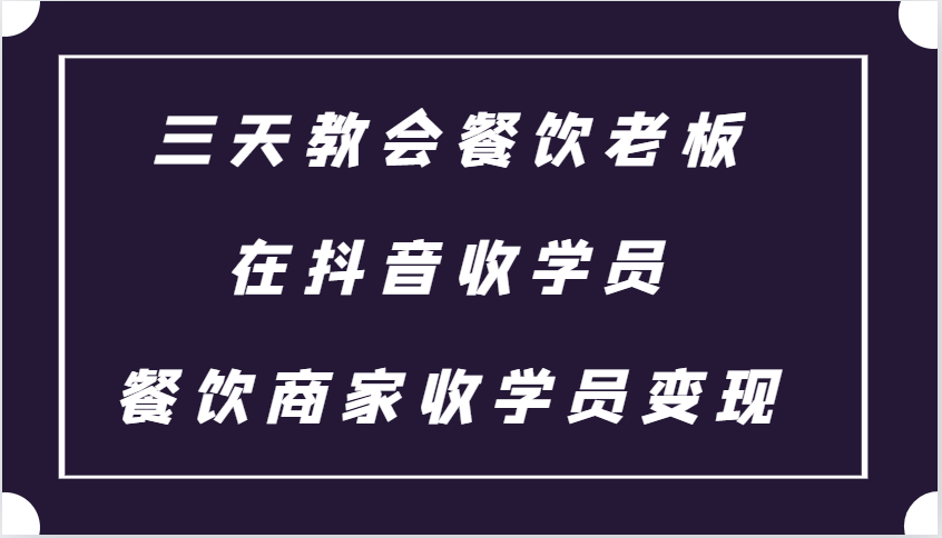 三天教会餐饮老板在抖音收学员 ，餐饮商家收学员变现课程-南友云赚