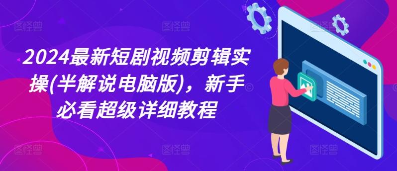 2024最新短剧视频剪辑实操(半解说电脑版)，新手必看超级详细教程-南友云赚