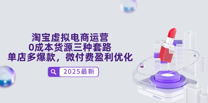 淘宝虚拟电商运营，0成本货源三种套路，单店多爆款，微付费盈利优化-南友云赚