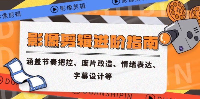 影像剪辑进阶指南，涵盖节奏把控、废片改造、情绪表达、字幕设计等-南友云赚