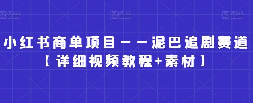 小红书商单项目——泥巴追剧赛道【详细视频教程+素材】【揭秘】-南友云赚