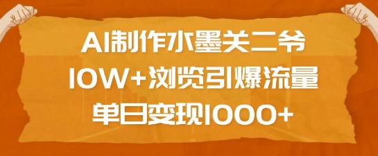 AI制作水墨关二爷，10W+浏览引爆流量，单日变现1k-南友云赚