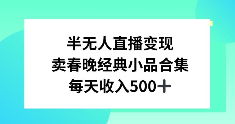 半无人直播变现，卖经典春晚小品合集，每天日入500+【揭秘】-南友云赚