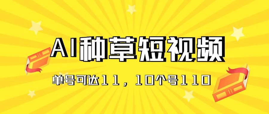 AI种草单账号日收益11元(抖音，快手，视频号-南友云赚