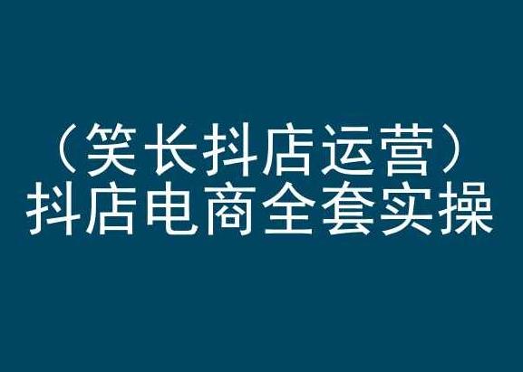 笑长抖店运营，抖店电商全套实操，抖音小店电商培训-南友云赚