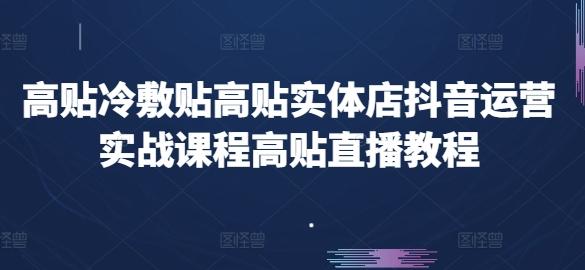 高贴冷敷贴高贴实体店抖音运营实战课程高贴直播教程-南友云赚