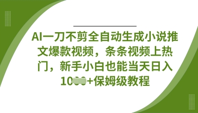 AI一刀不剪全自动生成小说推文爆款视频，条条视频上热门，新手小白也能当天日入数张-南友云赚