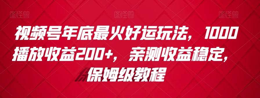 视频号年底最火好运玩法，1000播放收益200+，亲测收益稳定，保姆级教程-南友云赚