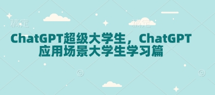 ChatGPT超级大学生，ChatGPT 应用场景大学生学习篇-南友云赚