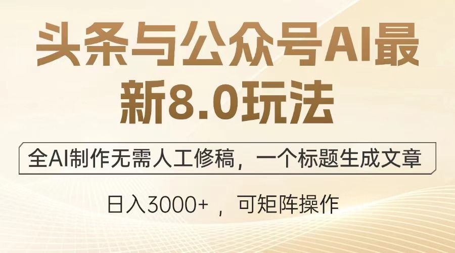 头条与公众号AI最新8.0玩法，全AI制作无需人工修稿，一个标题生成文章…-南友云赚
