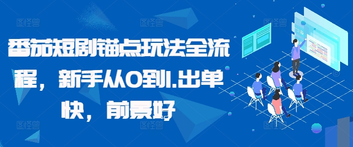 番茄短剧锚点玩法全流程，新手从0到1，出单快，前景好-南友云赚
