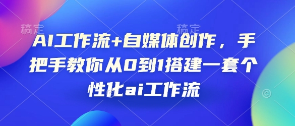 AI工作流+自媒体创作，手把手教你从0到1搭建一套个性化ai工作流-南友云赚