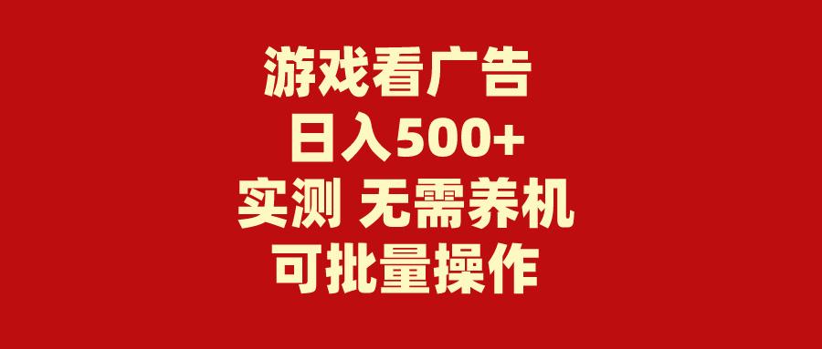 (9904期)游戏看广告 无需养机 操作简单 没有成本 日入500+-南友云赚