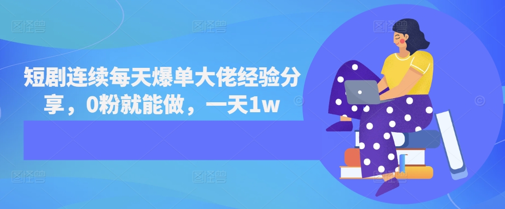 短剧连续每天爆单大佬经验分享，0粉就能做，一天1w-南友云赚
