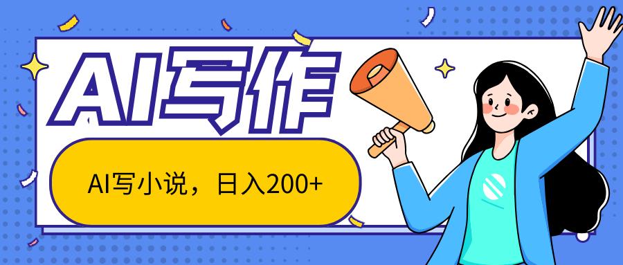 AI智能一键写小说，日入200+，不限制人群新手小白均可操作-南友云赚