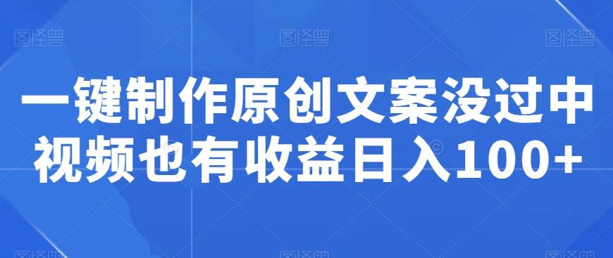 一键制作原创文案没过中视频也有收益日入100+-南友云赚